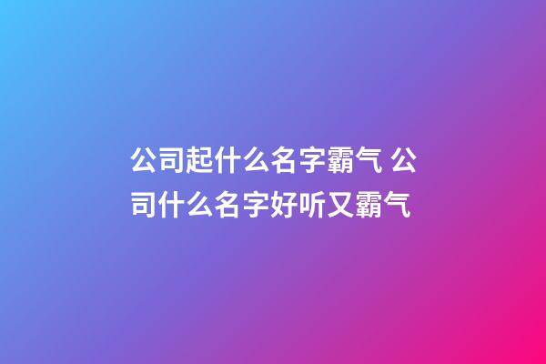 公司起什么名字霸气 公司什么名字好听又霸气-第1张-公司起名-玄机派